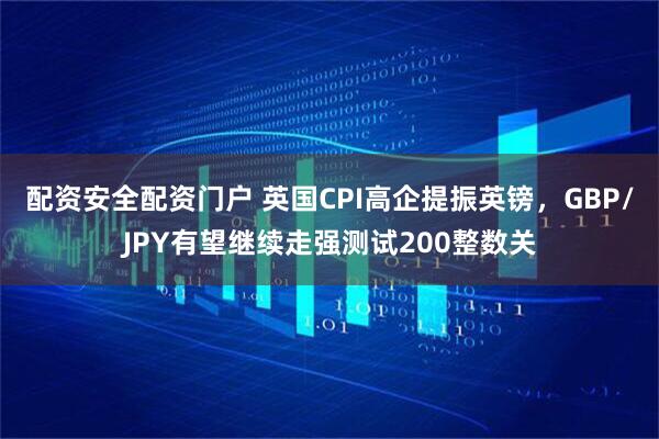 配资安全配资门户 英国CPI高企提振英镑，GBP/JPY有望继续走强测试200整数关