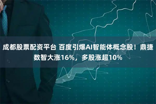 成都股票配资平台 百度引爆AI智能体概念股！鼎捷数智大涨16%，多股涨超10%
