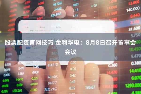 股票配资官网技巧 金利华电：8月8日召开董事会会议