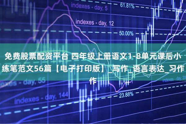 免费股票配资平台 四年级上册语文1-8单元课后小练笔范文56篇【电子打印版】_写作_语言表达_习作